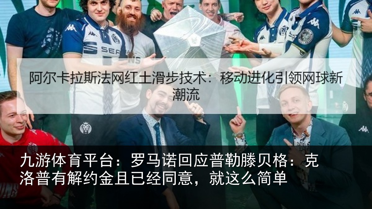 九游体育平台:罗马相关情况:克洛相关情况同意,就这么简单