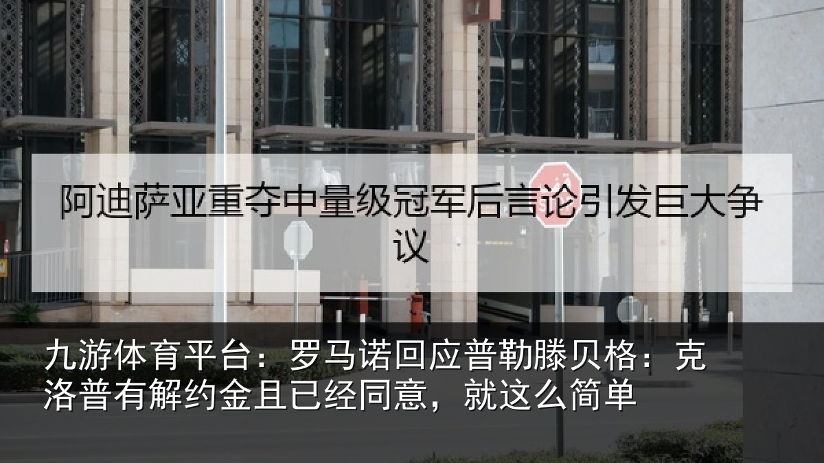九游体育平台:罗马相关情况:克洛相关情况同意,就这么简单