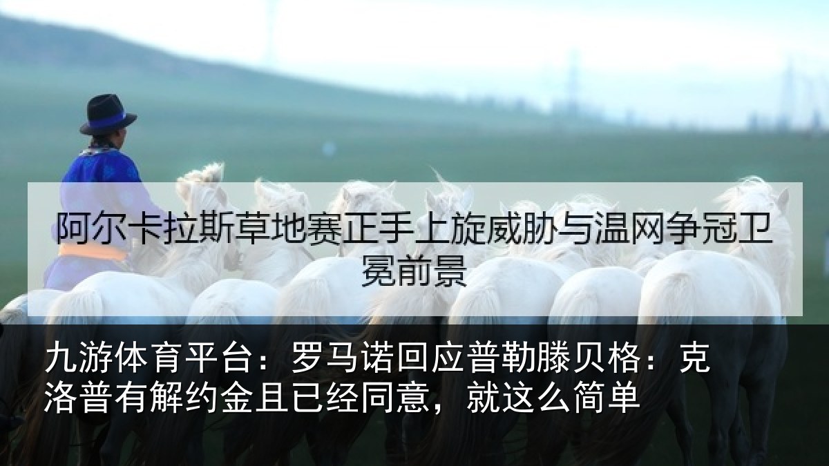 九游体育平台：罗马诺回应普勒滕贝格：克洛普有解约金且已经同意，就这么简单