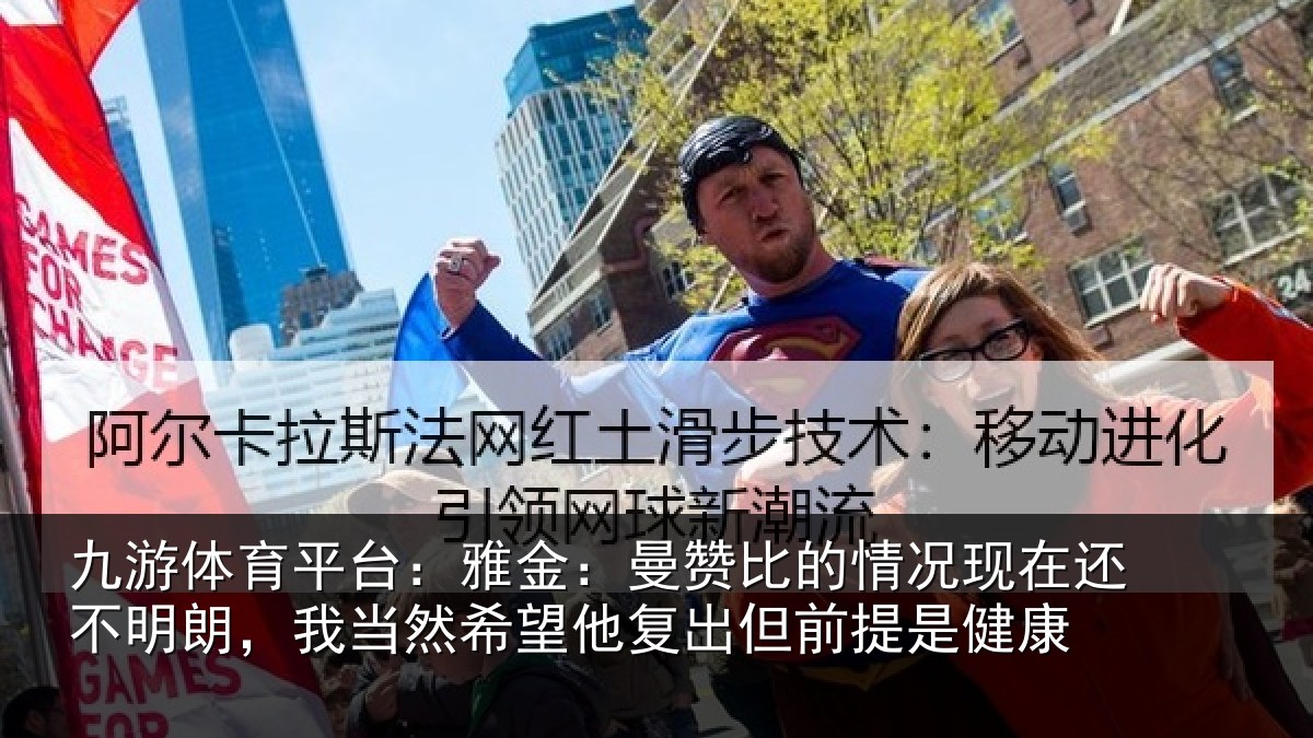 九游体育平台:雅金:曼赞比的情况现在还不明朗,我当然希望他复出但前提是健康