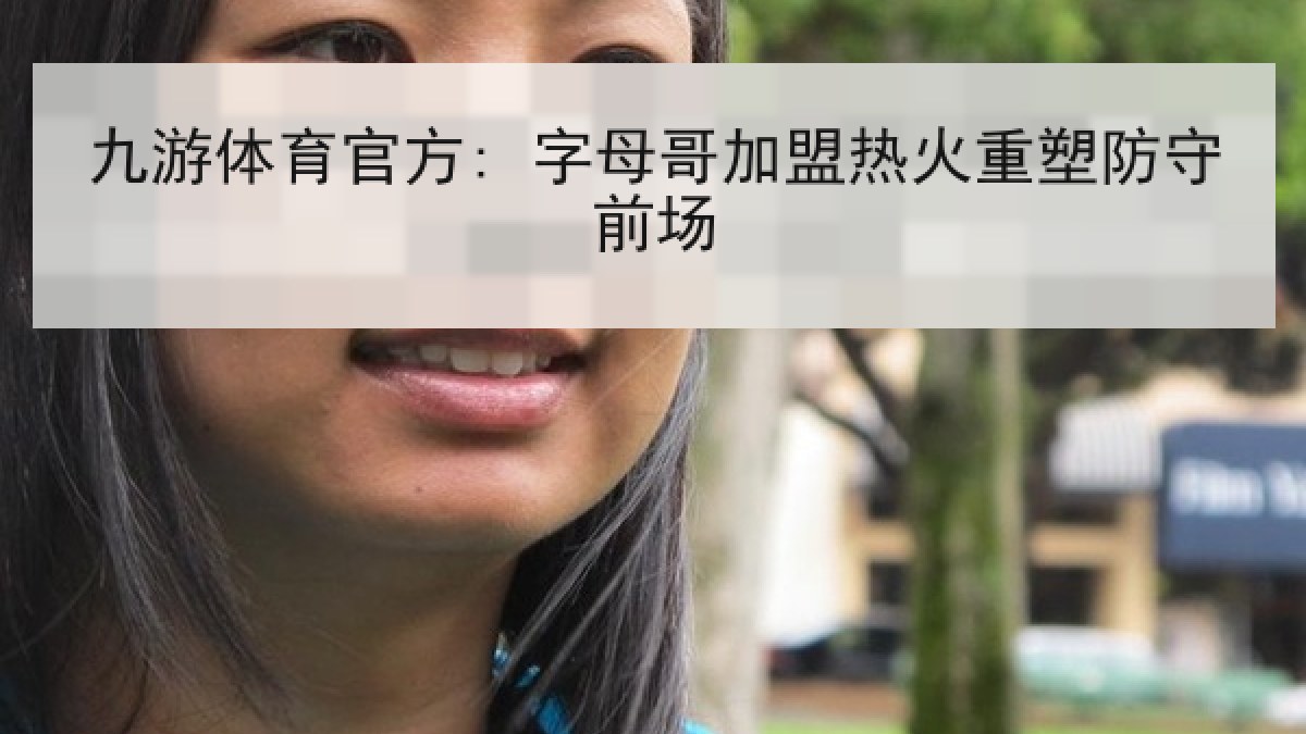 九游体育官方: 字母哥加盟热火重塑防守前场 九游体育官方: 字母哥加盟热火重塑防守前场