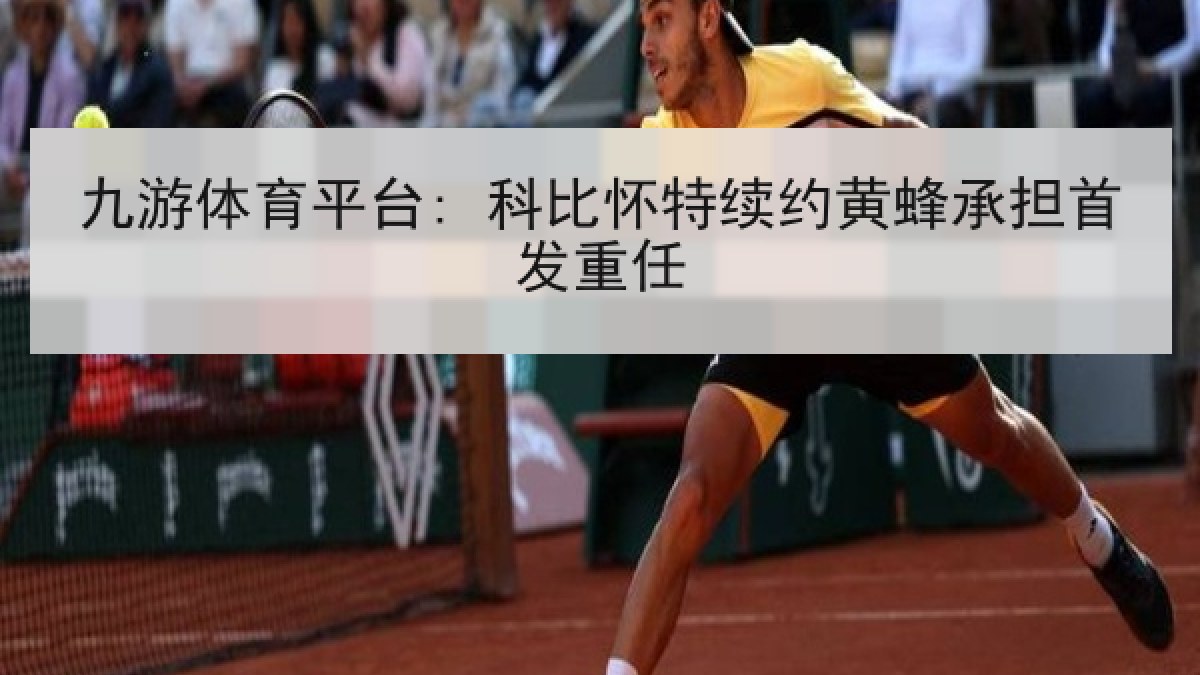 九游体育平台: 科比怀特续约黄蜂承担首发重任