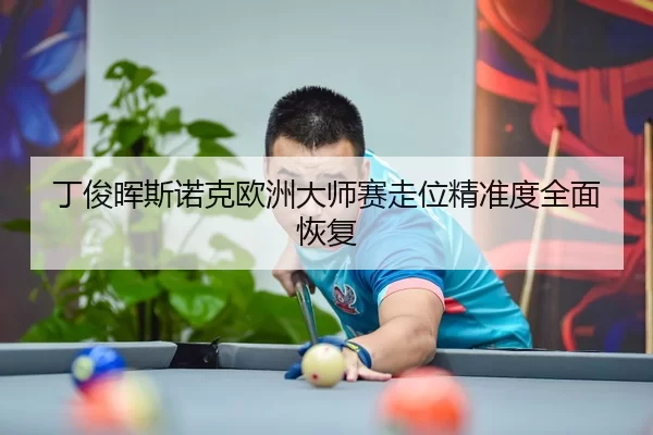 丁俊晖斯诺克欧洲大师赛走位精准度全面恢复