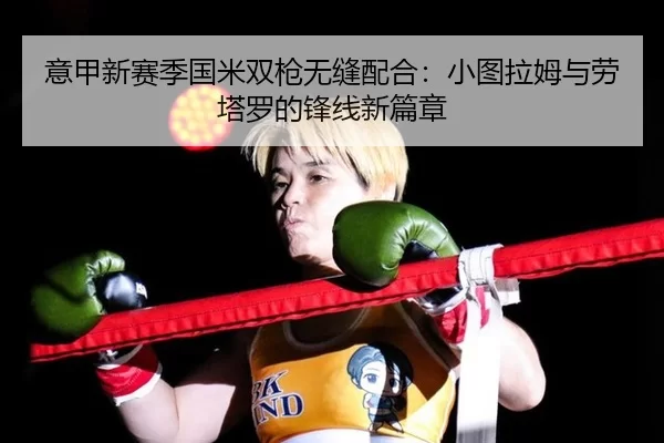意甲新赛季国米双枪无缝配合：小图拉姆与劳塔罗的锋线新篇章