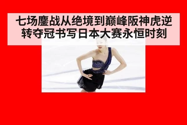 七场鏖战从绝境到巅峰阪神虎逆转夺冠书写日本大赛永恒时刻