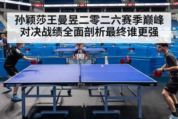 孙颖莎王曼昱二零二六赛季巅峰对决战绩全面剖析最终谁更强