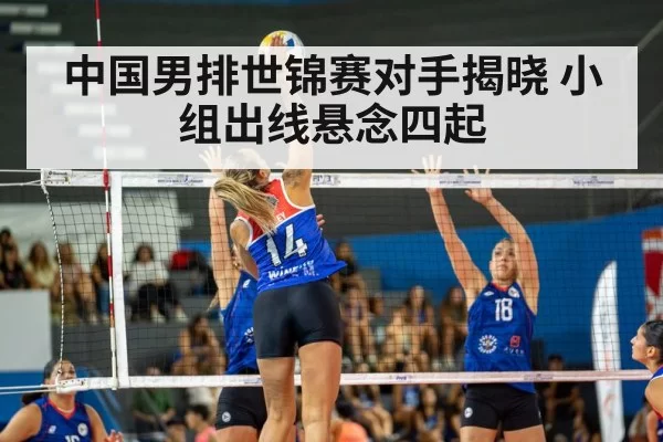 中国男排世锦赛对手揭晓 小组出线悬念四起