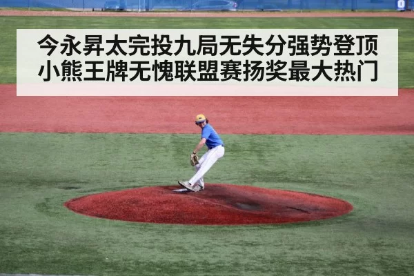 今永昇太完投九局无失分强势登顶小熊王牌无愧联盟赛扬奖最大热门