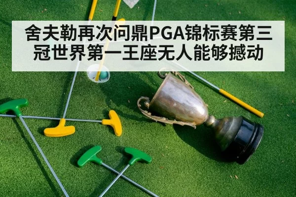 舍夫勒再次问鼎PGA锦标赛第三冠世界第一王座无人能够撼动
