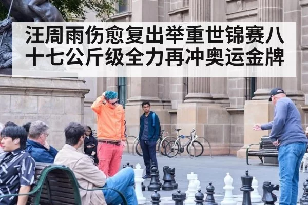 汪周雨伤愈复出举重世锦赛八十七公斤级全力再冲奥运金牌