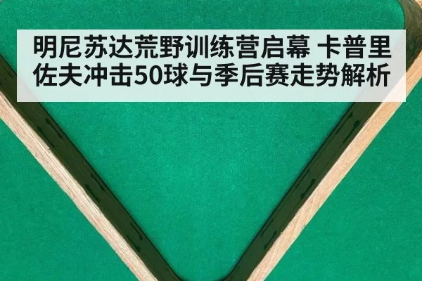 明尼苏达荒野训练营启幕 卡普里佐夫冲击50球与季后赛走势解析